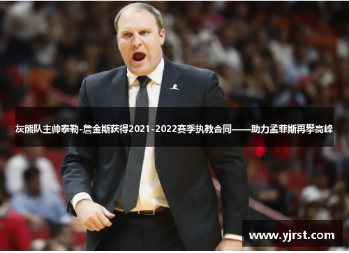 灰熊队主帅泰勒-詹金斯获得2021-2022赛季执教合同——助力孟菲斯再攀高峰